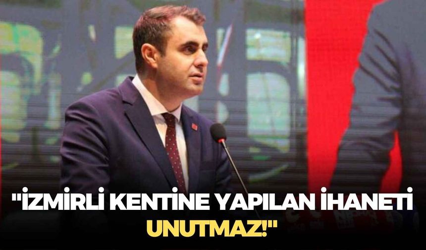 CHP'li Çağatay Güç: "İzmirli kentine yapılan ihaneti unutmaz!"