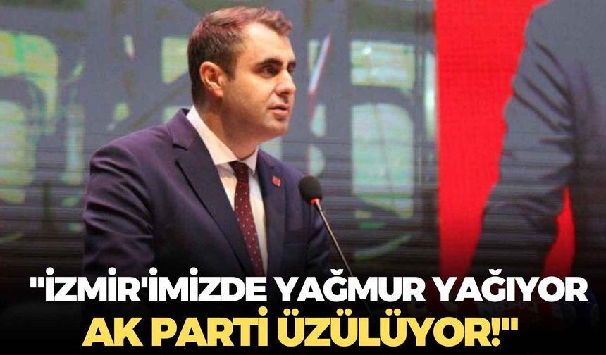 CHP İzmir İl Başkanı Çağatay Güç: "İzmir'imizde yağmur yağıyor AK Parti üzülüyor!"