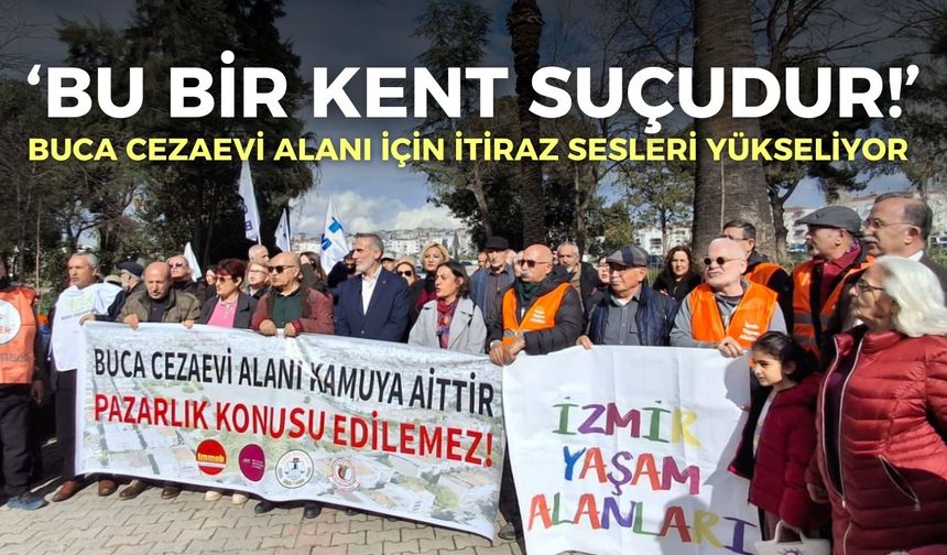 Buca Cezaevi Alanı için itiraz sesleri yükseliyor: Bu bir kent suçudur!