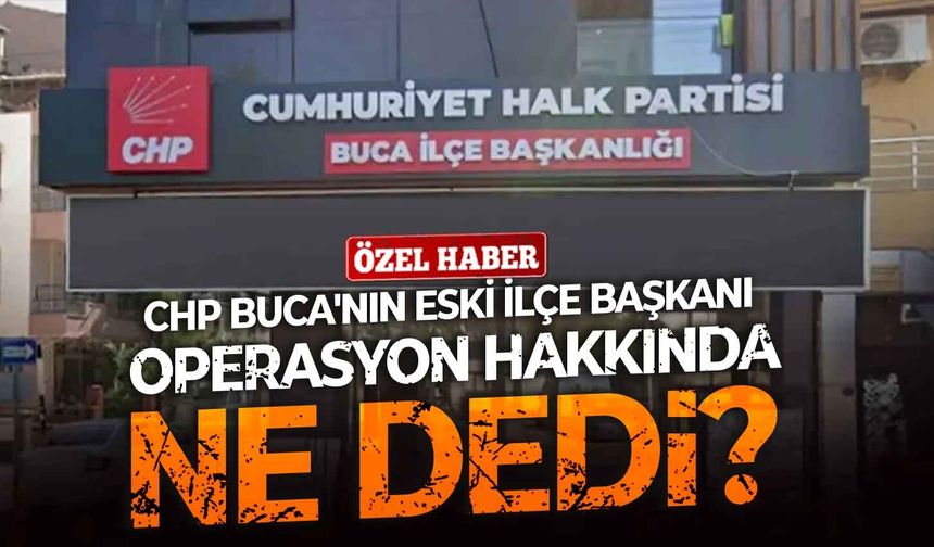 CHP Buca'nın eski ilçe başkanı operasyon hakkında ne dedi?