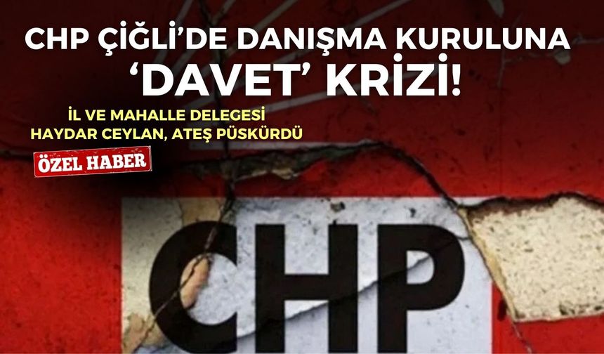 CHP Çiğli’de danışma kuruluna ‘davet’ krizi! Haydar Ceylan ateş püskürdü: Biz bu partinin öz evladıyız!