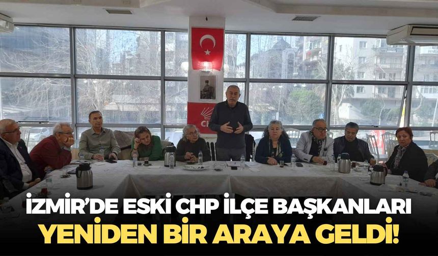 İzmir’de eski CHP ilçe başkanları yeniden bir araya geldi!