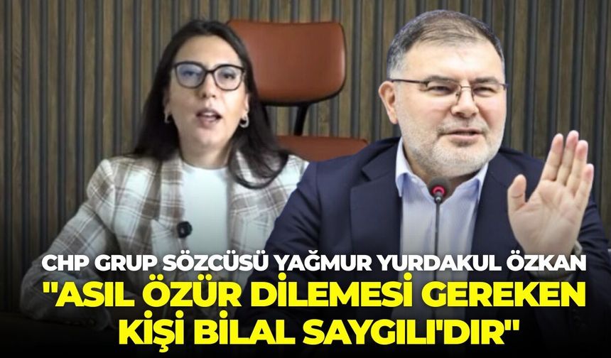 CHP Grup Sözcüsü Yağmur Yurdakul Özkan: "Asıl özür dilemesi gereken kişi Bilal Saygılı'dır"