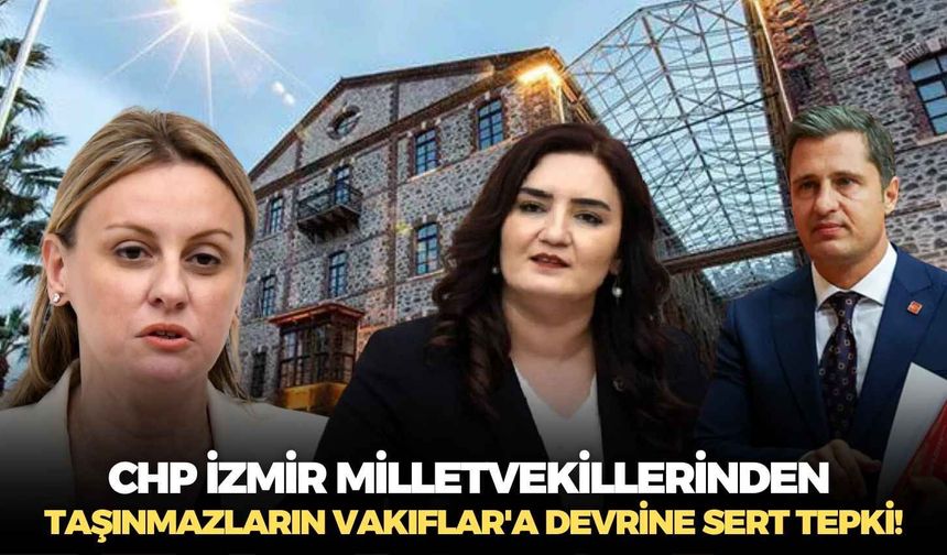CHP İzmir milletvekillerinden taşınmazların Vakıflar'a devrine sert tepki!