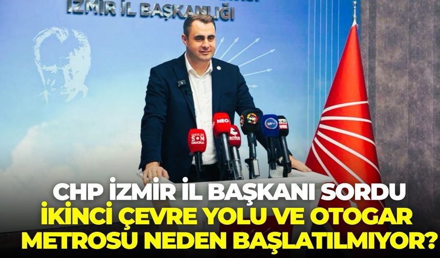 CHP İzmir İl Başkanı Güç sordu: İkinci Çevre Yolu ve Otogar Metrosu neden başlatılmıyor?