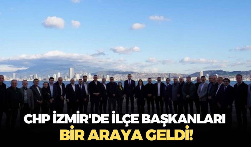 CHP İzmir'de ilçe başkanları bir araya geldi!