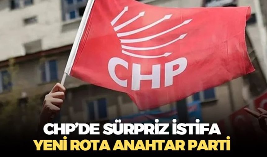 CHP'de eski genel başkan yardımcısından sürpriz istifa! Yeni rota Anahtar Parti