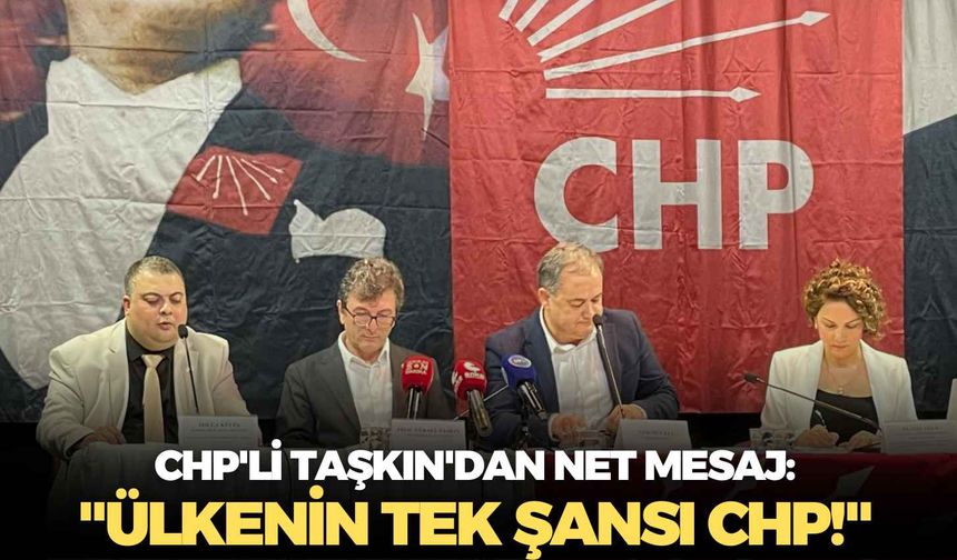 CHP'li Taşkın'dan net mesaj:  "Ülkenin tek şansı CHP!"