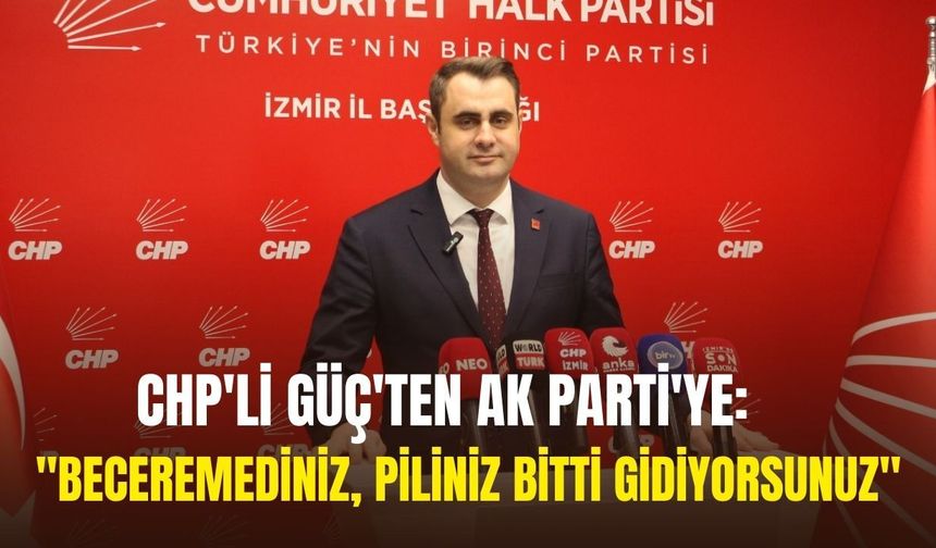 CHP'li Güç'ten AK Parti'ye: "Beceremediniz, piliniz bitti  gidiyorsunuz"