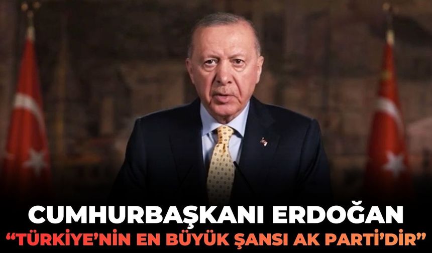 Cumhurbaşkanı Erdoğan: "Türkiye'nin en büyük şansı AK Parti'dir!"