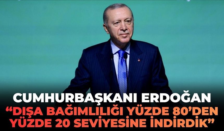 Cumhurbaşkanı Erdoğan: "Dışa bağımlılığı yüzde 80’den yüzde 20 seviyesine indirdik!