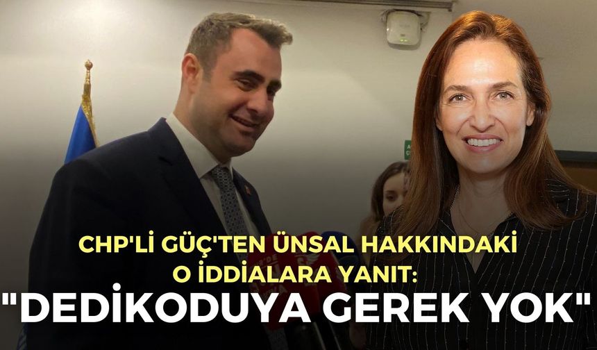 CHP'li Güç'ten Ünsal hakkındaki o iddialara yanıt: "Dedikoduya gerek yok"