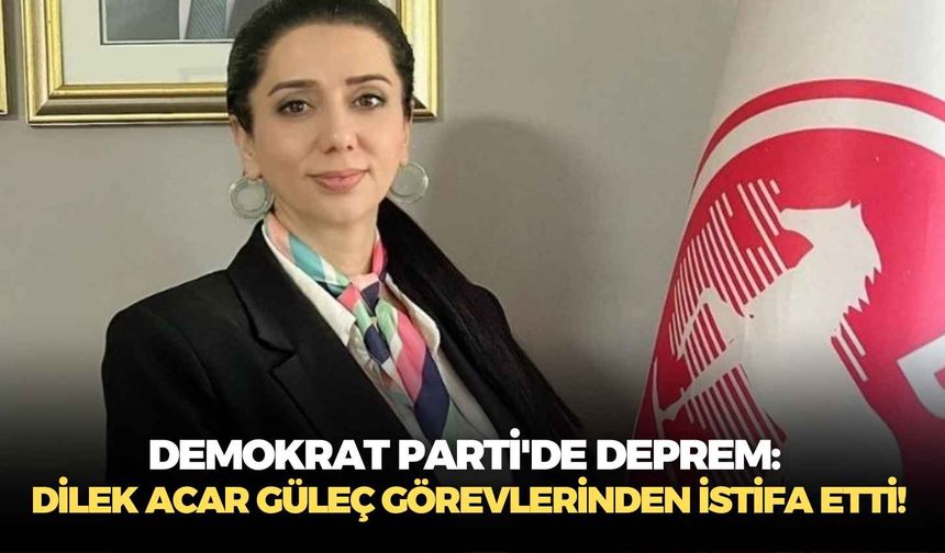 Demokrat Parti'de deprem: Dilek Acar Güleç görevlerinden istifa etti!