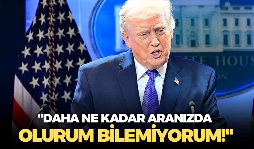 Donald Trump: "Daha ne kadar aranızda olurum bilemiyorum!"