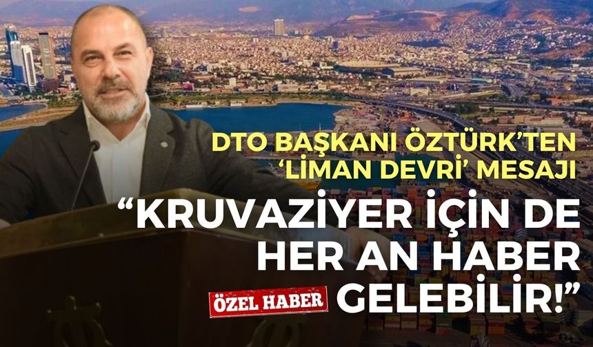 DTO Başkanı Öztürk’ten ‘liman devri’ mesajı: Kruvaziyer için de her an bir haber gelebilir!