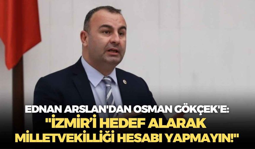 CHP'li Ednan Arslan'dan Osman Gökçek'e: "İzmir’i hedef alarak milletvekilliği hesabı yapmayın!"