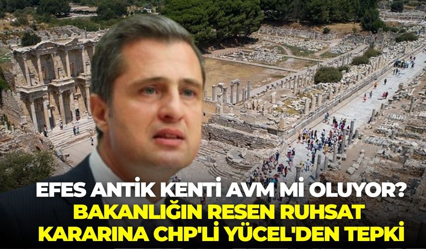 Efes Antik Kenti AVM mi oluyor? Bakanlığın resen ruhsat kararına CHP'li Yücel'den tepki