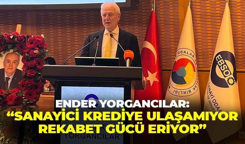 EBSO Başkanı Yorgancılar’dan net mesaj: “Sanayici krediye ulaşamıyor, rekabet gücü eriyor”