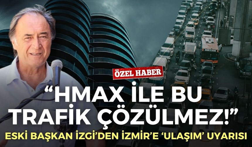Erdal İzgi’den İzmir’e ‘ulaşım’ uyarısı: Hmax ile bu trafik çözülmez!