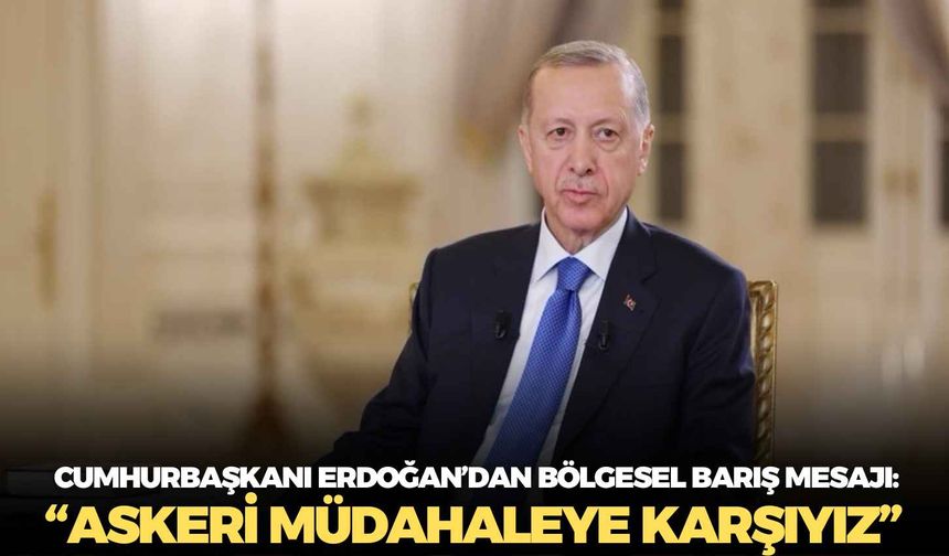 Cumhurbaşkanı Erdoğan’dan bölgesel barış mesajı: “Askeri müdahaleye karşıyız”