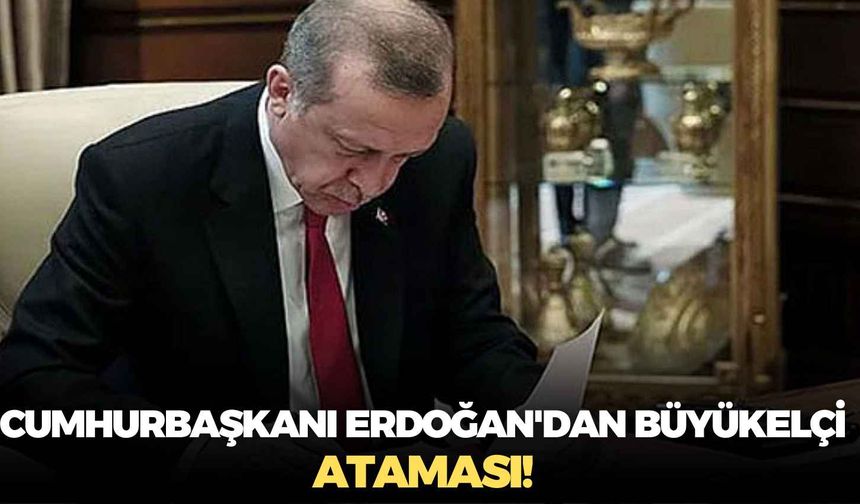 Cumhurbaşkanı Erdoğan'dan büyükelçi ataması!