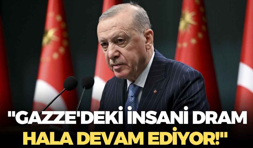 Cumhurbaşkanı Erdoğan: "Gazze'deki insani dram hala devam ediyor!"