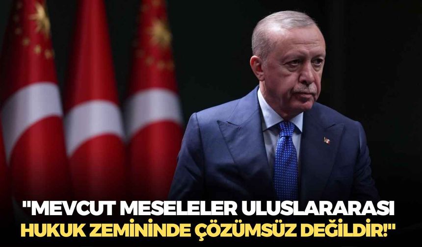 Cumhurbaşkanı Erdoğan: "Mevcut meseleler uluslararası hukuk zemininde çözümsüz değildir!"