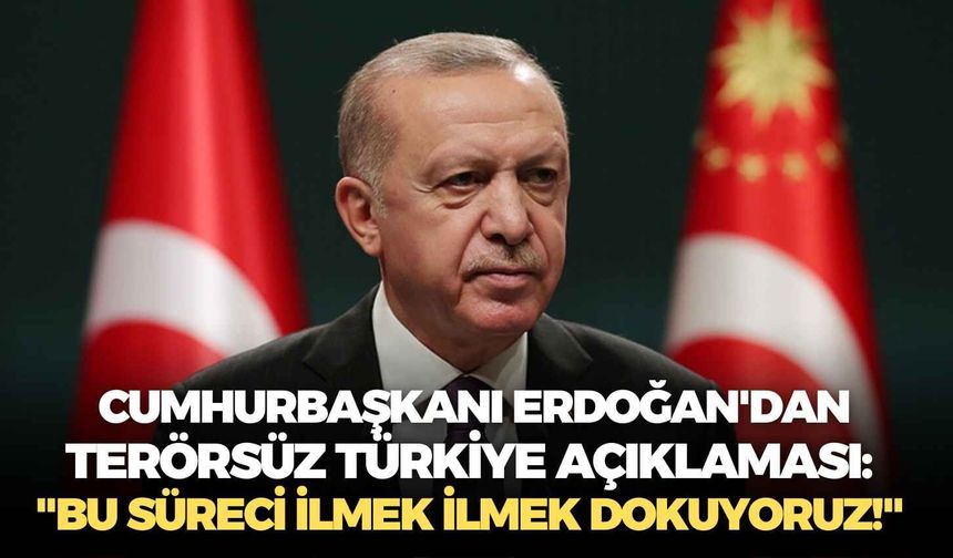 Cumhurbaşkanı Erdoğan'dan Terörsüz Türkiye açıklaması: "Bu süreci ilmek ilmek dokuyoruz!"