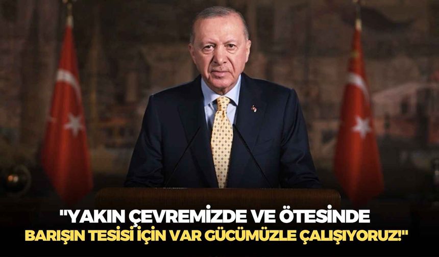 Cumhurbaşkanı Erdoğan: "Yakın çevremizde ve ötesinde barışın tesisi için var gücümüzle çalışıyoruz!"