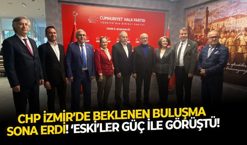 CHP İzmir’de beklenen buluşma sona erdi!  ‘Eski’ler Güç ile görüştü!
