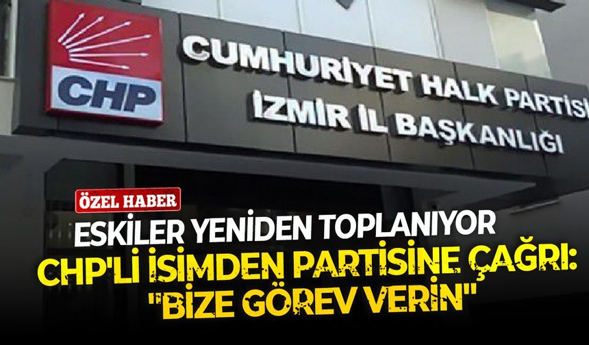 'Eski'ler yeniden toplanıyor!  CHP'li isimden partisine çağrı: "Bize görev verin"