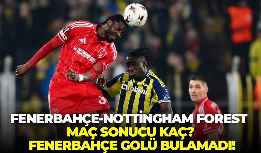 Fenerbahçe-Nottingham Forest maç sonucu kaç? Fenerbahçe golü bulamadı!