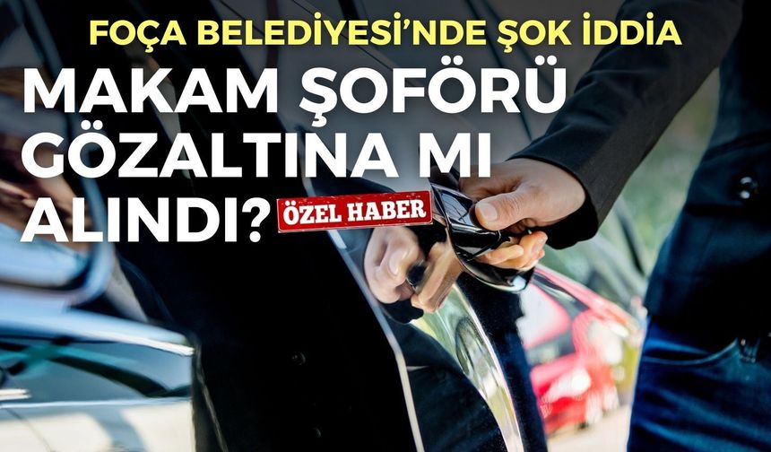Foça Belediyesi’nde şok iddia! Başkanın şoförü gözaltında mı?