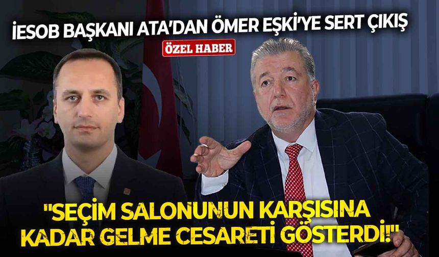 İESOB Başkanı Ata’dan Ömer Eşki’ye sert çıkış: Seçim salonunun karşısına kadar gelme cesareti gösterdi!