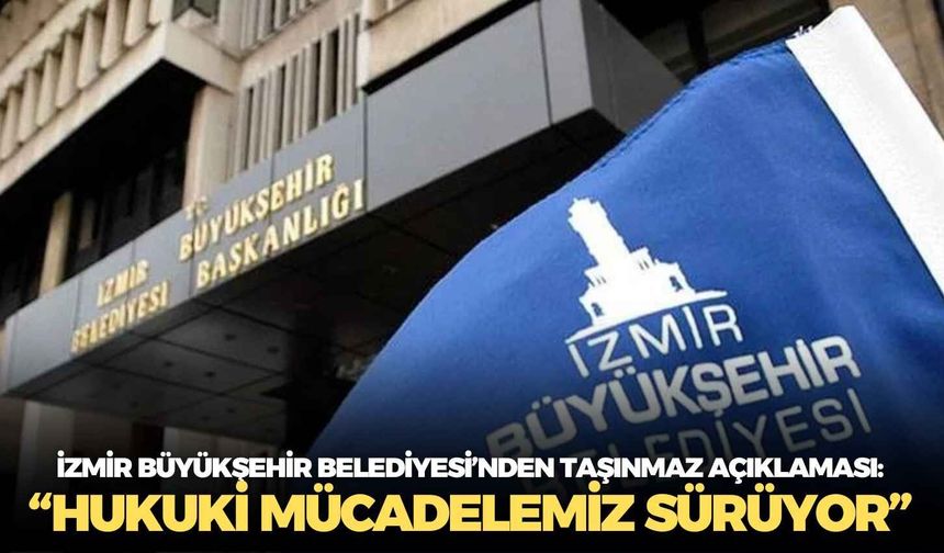 İzmir Büyükşehir Belediyesi’nden taşınmaz açıklaması: “Hukuki mücadelemiz sürüyor”