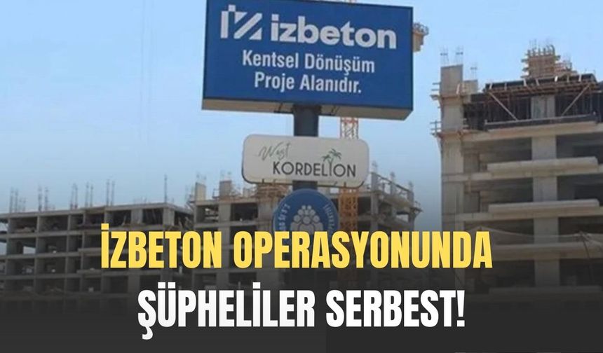 İZBETON operasyonunda şüpheliler serbest