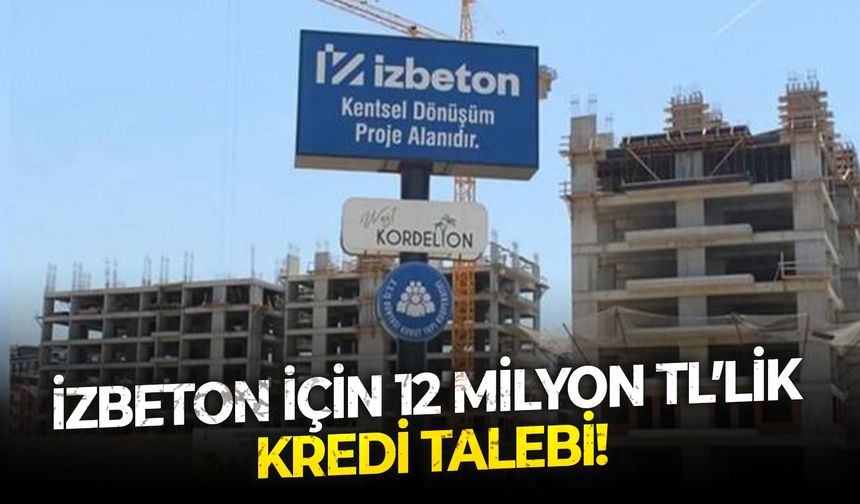 İZBETON için 12 milyon TL’lik kredi talebi!
