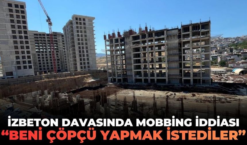 İZBETON davasında mobbing iddiası: "Beni çöpçü yapmak istediler!"