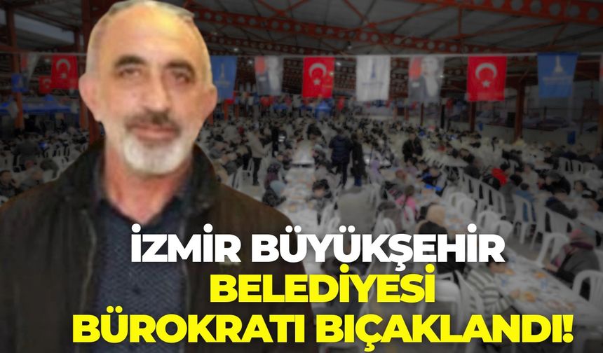 İzmir Büyükşehir Belediyesi bürokratı bıçaklandı!