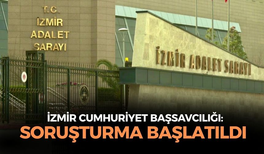 İzmir Cumhuriyet Başsavcılığı'ndan açıklama: Soruşturma başlatıldı!