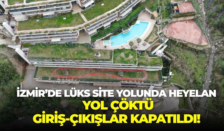 İzmir Narlıdere'de lüks site yolunda heyelan: Yol çöktü, giriş-çıkışlar kapatıldı!