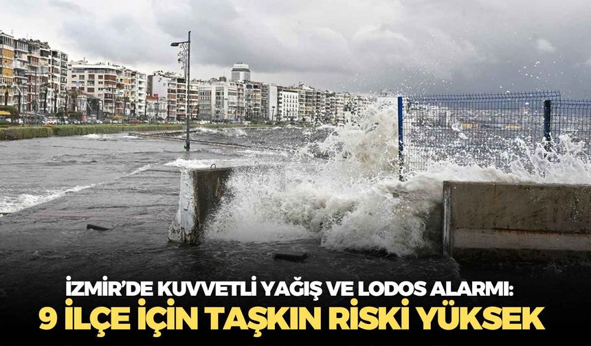 İzmir’de kuvvetli yağış ve lodos alarmı: 9 ilçe için taşkın riski yüksek