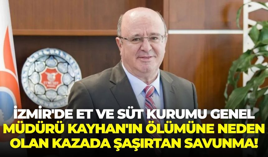 İzmir'de Et ve Süt Kurumu Genel Müdürü Kayhan'ın ölümüne neden olan kazada şaşırtan savunma!