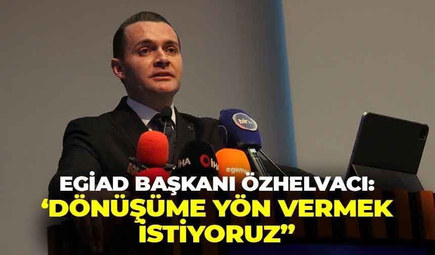 EGİAD Başkanı Özhelvacı’dan net çıkış: “Dönüşüme yön veren nesil olmak istiyoruz!"