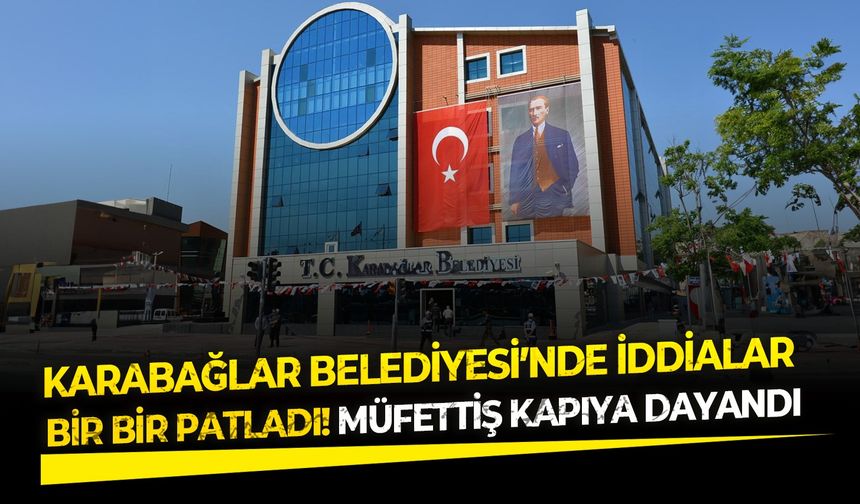 Karabağlar Belediyesi’nde iddialar bir bir patladı! Müfettiş kapıya dayandı