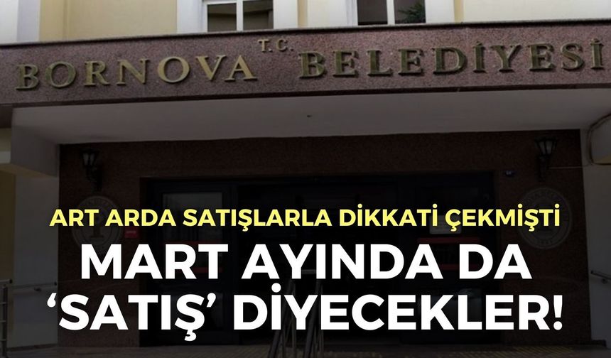 Bornova Belediyesi mart ayında da ‘Satış’ diyecek!