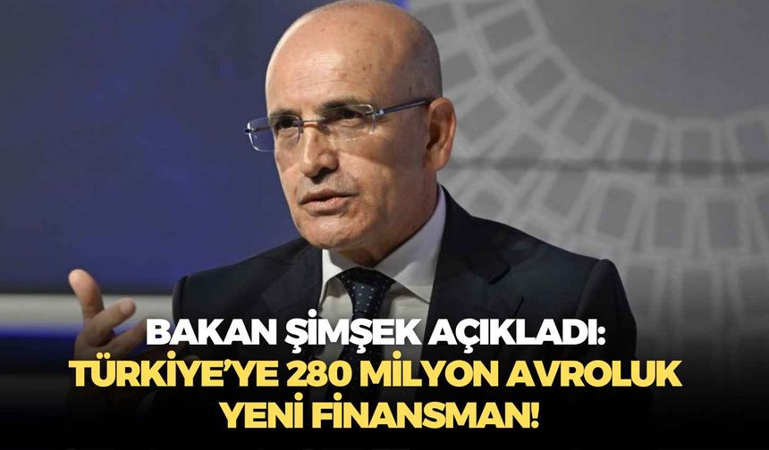 Bakan Şimşek açıkladı: Türkiye’ye 280 milyon avroluk yeni finansman!