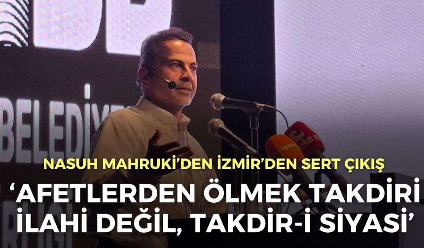 Nasuh Mahruki’den İzmir’den sert çıkış: Afetlerden ölmek takdiri ilahi değil, takdir-i siyasi