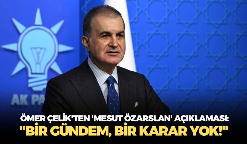 Ömer Çelik'ten 'Mesut Özarslan' açıklaması: "Bir gündem, bir karar yok!"