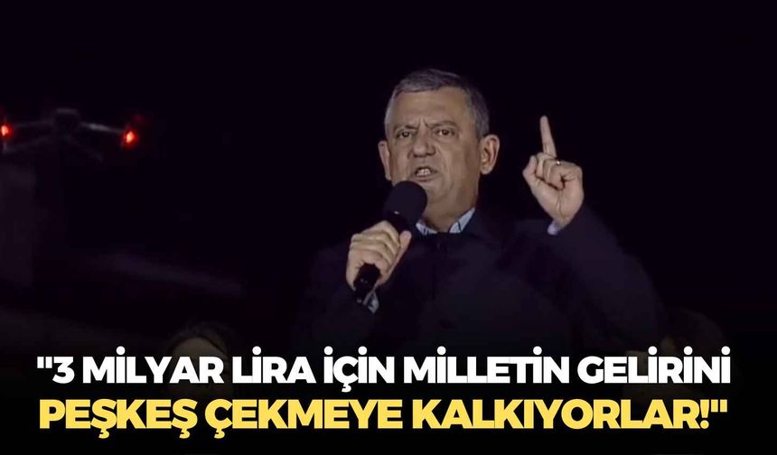 CHP lideri Özgür Özel: "3 milyar lira için milletin gelirini peşkeş çekmeye kalkıyorlar!"